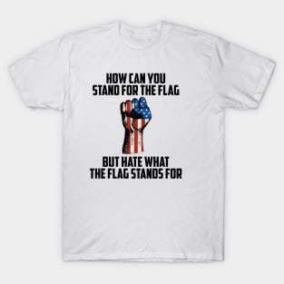 How Can You Stand For the Flag, But Hate What the Flag Stand For? T-Shirt